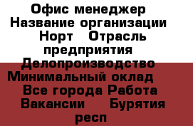 Офис-менеджер › Название организации ­ Норт › Отрасль предприятия ­ Делопроизводство › Минимальный оклад ­ 1 - Все города Работа » Вакансии   . Бурятия респ.